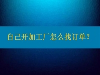 自己開(kāi)加工廠怎么找訂單？在這里都不是問(wèn)題
