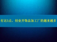 找創(chuàng)業(yè)的小型加工廠，因?yàn)檫@5點(diǎn)，選擇這里飾品加工的人越來(lái)越多