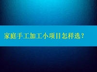 家庭手工加工小項(xiàng)目怎樣選，這4點(diǎn)告訴你如何家人一起創(chuàng)業(yè)掙錢（建議收藏）
