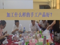 在家創(chuàng)業(yè)找到正規(guī)手工加工廠接單平臺 ，選擇加工什么樣的手工產(chǎn)品好？