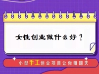中年女性創(chuàng)業(yè)，有什么好門路？居家的小成本手工受歡迎，難怪做手工傳承官的人那么多